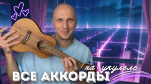 ВСЕ АККОРДЫ НА УКУЛЕЛЕ в ОДНОМ УРОКЕ! | С ТАБУЛАТУРОЙ !