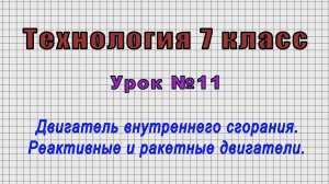 Технология 7 класс (Урок№11 - Двигатель внутреннего сгорания. Реактивные и ракетные двигатели.)