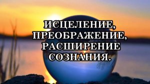 ВЫ МОЖЕТЕ ИСЦЕЛИТЬСЯ, ПРЕОБРАЗИТЬСЯ И РАСШИРИТЬ СВОЁ СОЗНАНИЕ.