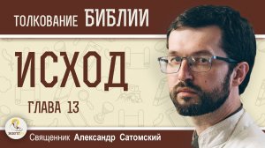 ИСХОД.  Глава 13 "Посвящение первенцев. Праздник Пресных хлебов".  Священник Александр Сатомский