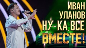 Иван Уланов  - Девчата | НУ-КА, ВСЕ ВМЕСТЕ! 6 СЕЗОН