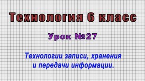 Технология 6 класс (Урок№27 - Технологии записи, хранения и передачи информации.)