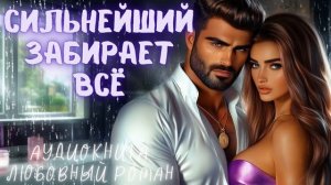 СИЛЬНЕЙШИЙ ЗАБИРАЕТ ВСЁ: СЛУШАТЬ АУДИОКНИГА ЛЮБОВНЫЙ РОМАН