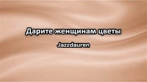 Jazzdauren - Дарите женщинам цветы | Трогательная песня 2024