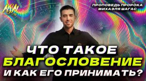 ЧТО ТАКОЕ БЛАГОСЛОВЕНИЕ И КАК ЕГО ПРИНЯТЬ? Пророк Михаэль Шагас