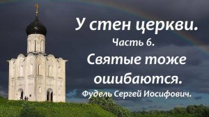 Что делать, если увидел ошибку у святого? У стен церкви.  Часть 6. Фудель Сергей Иосифович