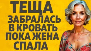 Теща захотела кой чего...Расскажу тебе. Любовные истории.