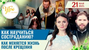 Как научиться состраданию? / Как меняется жизнь после Крещения / Утро на СПАСЕ