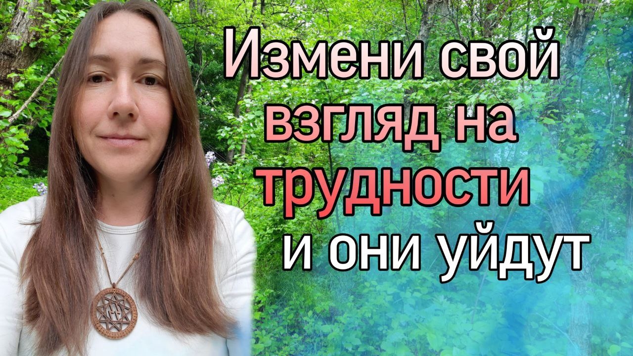 ИЗМЕНИ СВОЙ ВЗГЛЯД НА ТРУДНОСТИ И ОНИ УЙДУТ