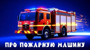 ПОЖАРНАЯ МАШИНА. Песенка про пожарную машину.