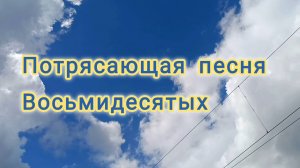 ВСПОМНИМ ВОСЬМИДЕСЯТЫЕ.
ПОТРЯСАЮЩАЯ ПЕСНЯ .