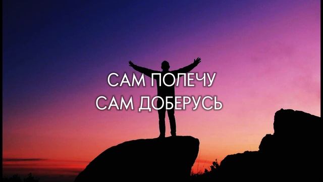 Песня & САМ ПОЛЕЧУ, САМ ДОБЕРУСЬ, САМ ВЫЖИВУ, САМ НАУЧУС