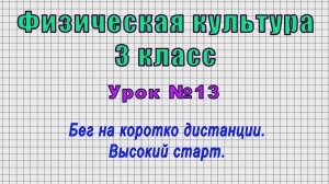 Физическая культура 3 класс (Урок№13 - Бег на коротко дистанции. Высокий старт.)