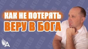 Как не потерять веру в Бога? - Михаил Агеев