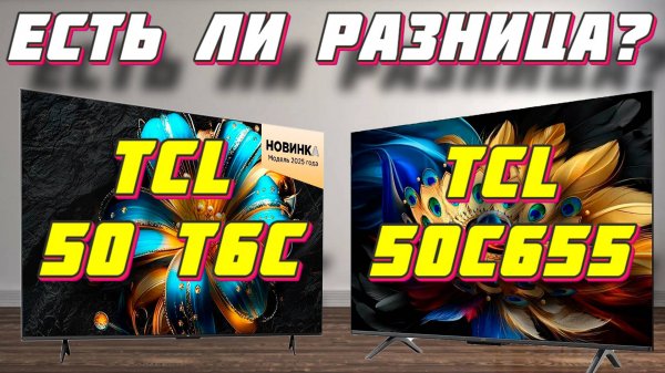 Телевизор TCL 50 T6C и TCL 50C655 СРАВНЕНИЕ