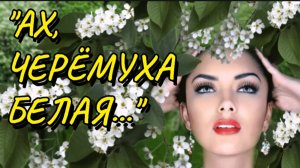 "АХ , ЧЕРЁМУХА БЕЛАЯ..."