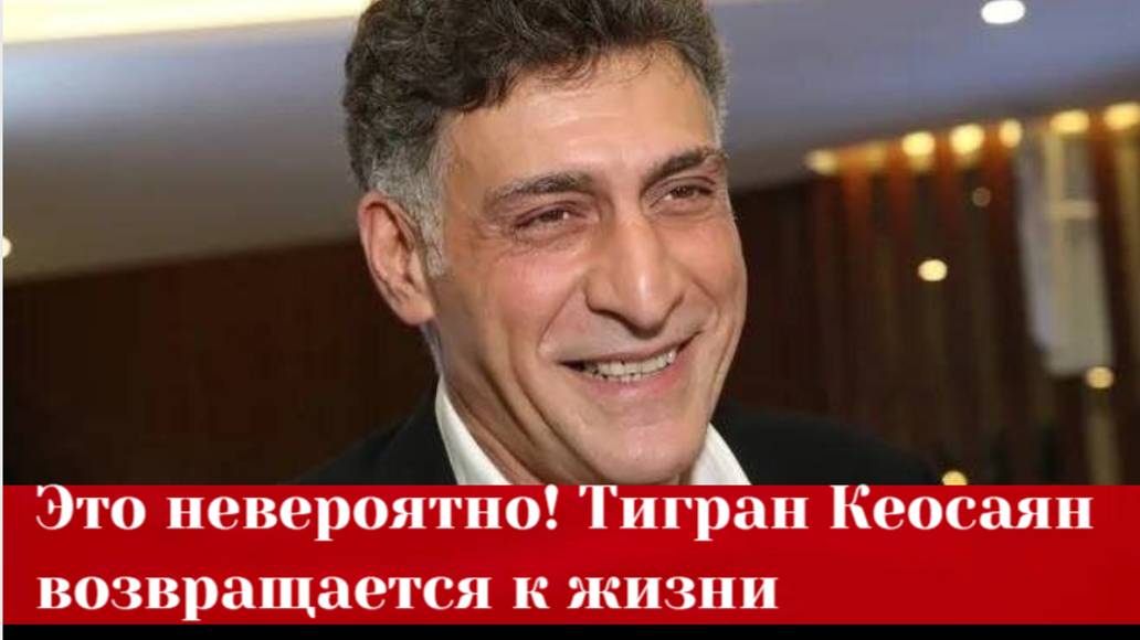 Тигран Кеосаян возвращается к жизни последние новости о состоянии режиссера смотреть онлайн