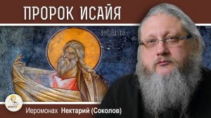 ПРОРОК ИСАЙЯ. Ветхозаветный евангелист. Иеромонах Нектарий (Соколов)