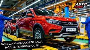 Кроссовер Lada B-Cross раскрыл важные подробности 📺 Новости с колёс №3298