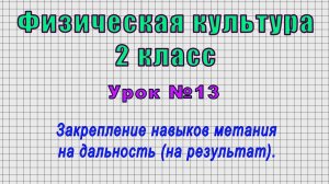 Физическая культура 2 класс (Урок№13 - Закрепление навыков метания на дальность (на результат).)