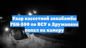 Удар кассетной авиабомбы РБК-500 по ВСУ в Дружковке попал на камеру