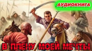 В ПЛЕНУ МОЕЙ МЕЧТЫ Аудиокнига #аудиокнига #аудиокниги #попаданец #попаданцы
