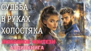 АУДИОКНИГА ЛЮБОВНОЕ ФЭНТЕЗИ: СУДЬБА В РУКАХ ХОЛОСТЯКА СЛУШАТЬ