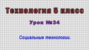 Технология 5 класс (Урок№34 - Социальные технологии.)