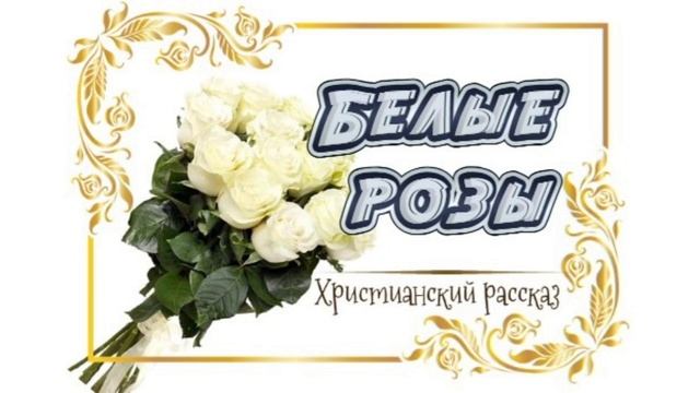 📗 "Белые розы" ~ РАССКАЗ Христианский ~ 🟢АУДИОРАССКАЗ смотреть онлайн