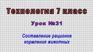 Технология 7 класс (Урок№31 - Составление рационов кормления животных.)