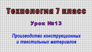 Технология 7 класс (Урок№13 - Производство конструкционных и текстильных материалов.)