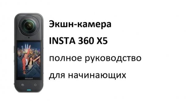 Insta360 X5 - Полное руководство для начинающих и лучшие настройки экшн-камеры