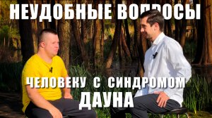 Неудобные вопросы человеку с синдромом Дауна