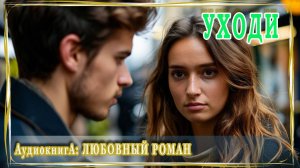 АУДИОКНИГА ЛЮБОВНЫЙ РОМАН: УХОДИ