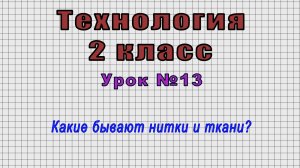 Технология 2 класс (Урок№13 - Какие бывают нитки и ткани?)
