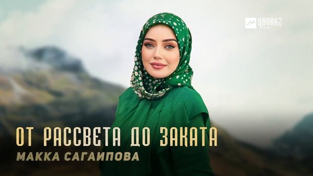 Макка Сагаипова - От рассвета до заката | KAVKAZ MUSIC CHECHNYA