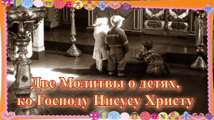 Две Молитвы о детях, ко Господу Иисусу Христу.