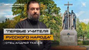 «Первые учителя Русского народа»: Подвиг и уроки Святых Кирилла и Мефодия — отец Андрей Ткачёв