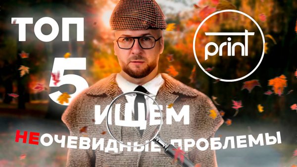 НЕочевидные проблемы с печатью — топ-5!