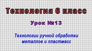 Технология 6 класс (Урок№13 - Технологии ручной обработки металлов и пластмасс.)