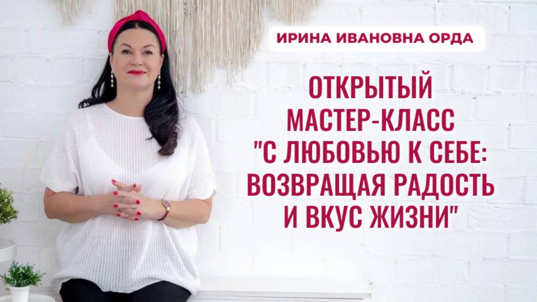 Открытый мастер-класс «С любовью к себе: возвращая радость и вкус жизни». Ирина Орда смотреть онлайн