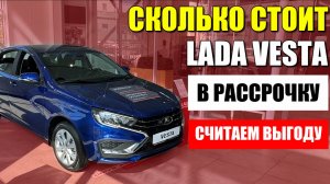 Сколько стоит ЛАДА ВЕСТА в рассрочку по госпрограмме? Считаем выгоду.