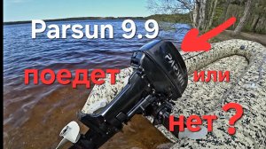 Лодочный мотор Parsun 9.9,новый мотор поедет или нет?. продолжение сериала.