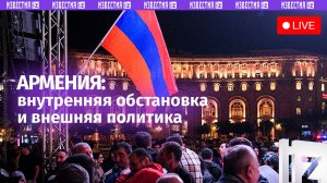 Внутренняя обстановка в Армении и её влияние на международную политику страны / Прямой эфир