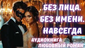 АУДИОКНИГА: БЕЗ ЛИЦА. БЕЗ ИМЕНИ. НАВСЕГДА: СЛУШАТЬ ЛЮБОВНЫЙ РОМАН