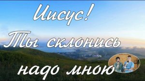 Иисус,  Ты склонись надо мною,   пение j