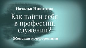 КАК НАЙТИ СЕБЯ В ПРОФЕССИИ, СЛУЖЕНИИ? • Наталья Никитина • Женская конференция
