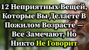 12 Непривлекательных Привычек В Пожилом Возрасте, Которые Вызывают Дискомфорт, Но О Которых Молчат