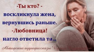 – Ты кто? – вскрикнула жена, вернувшись без предупреждения, – Любовница, – услышала наглый ответ.
