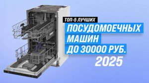 ТОП–5: Лучшие посудомойки до 30000 рублей: Какую выбрать посудомоечную машину в 2025 году?